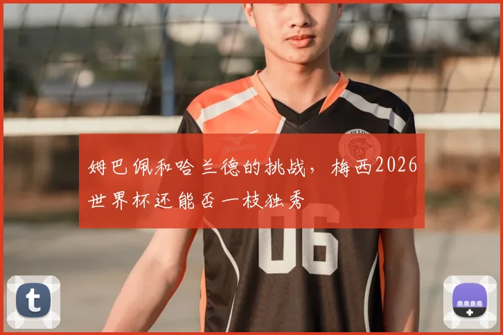 姆巴佩和哈兰德的挑战，梅西2026世界杯还能否一枝独秀