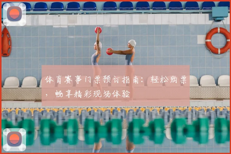 体育赛事门票预订指南：轻松购票，畅享精彩现场体验