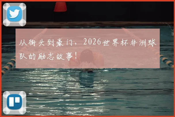 从街头到豪门,2026世界杯非洲球队的励志故事!