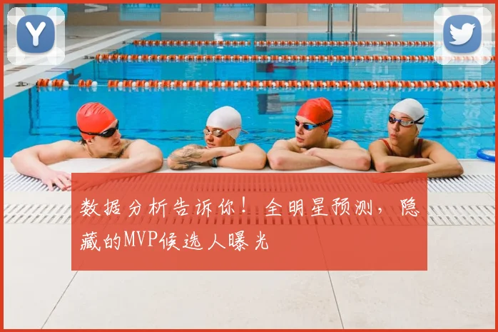 数据分析告诉你！全明星预测，隐藏的MVP候选人曝光