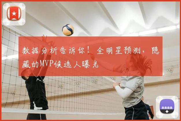 数据分析告诉你！全明星预测，隐藏的MVP候选人曝光