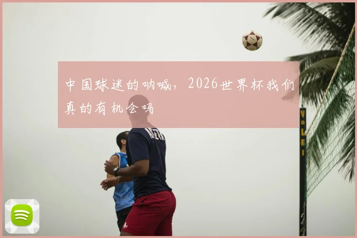 中国球迷的呐喊,2026世界杯我们真的有机会吗