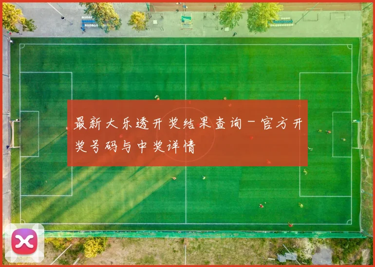 最新大乐透开奖结果查询 - 官方开奖号码与中奖详情