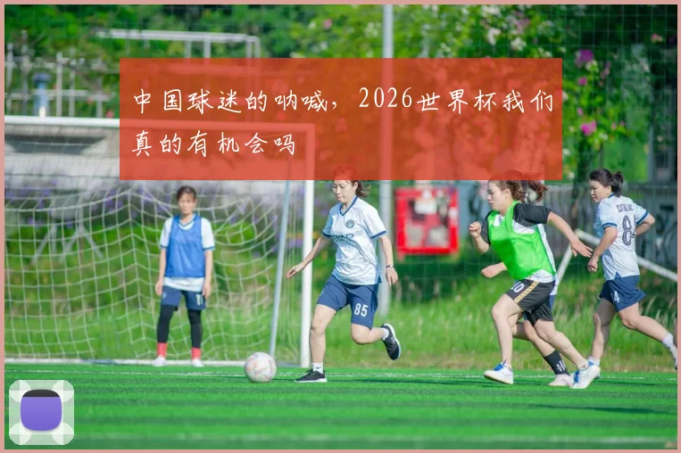 中国球迷的呐喊，2026世界杯我们真的有机会吗