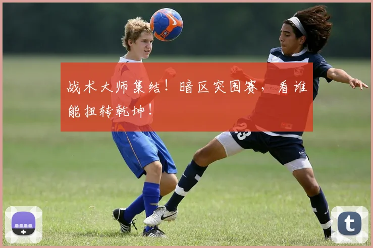 战术大师集结！暗区突围赛，看谁能扭转乾坤！