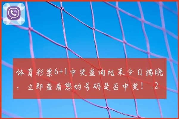 体育彩票6+1中奖查询结果今日揭晓,立即查看您的号码是否中奖!_20260521200935