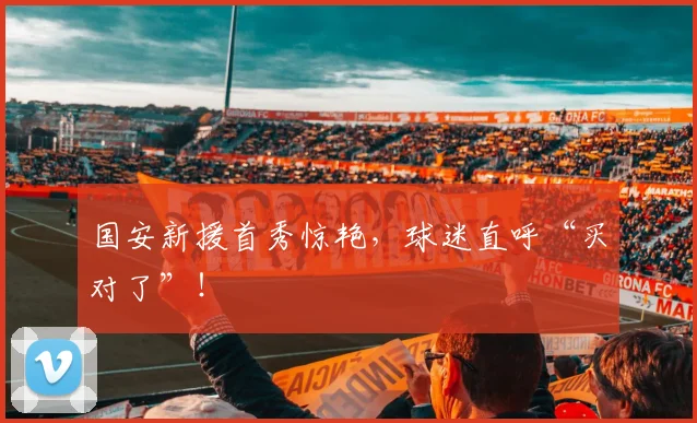 国安新援首秀惊艳，球迷直呼“买对了”！